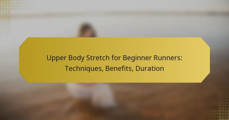 Upper Body Stretch for Beginner Runners: Techniques, Benefits, Duration