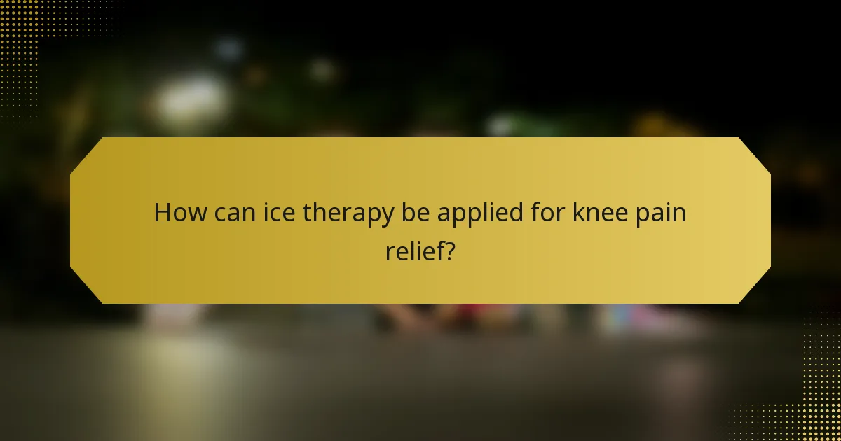 How can ice therapy be applied for knee pain relief?