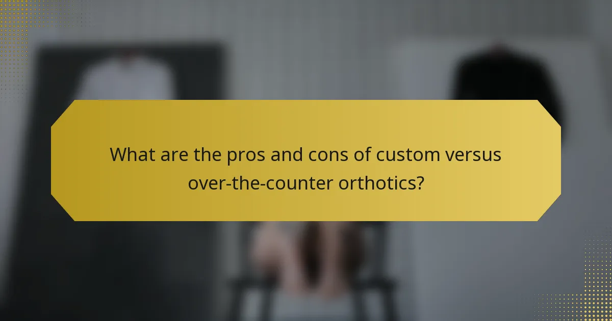 What are the pros and cons of custom versus over-the-counter orthotics?